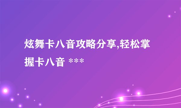 炫舞卡八音攻略分享,轻松掌握卡八音 ***