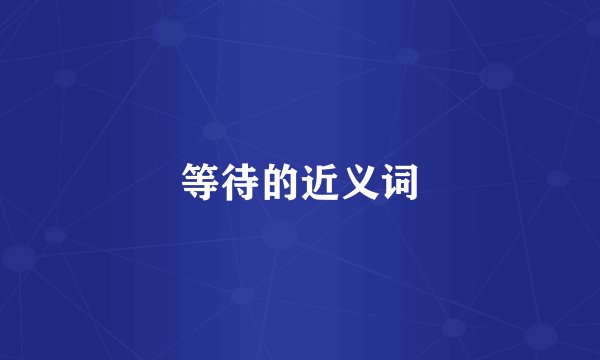 等待的近义词
