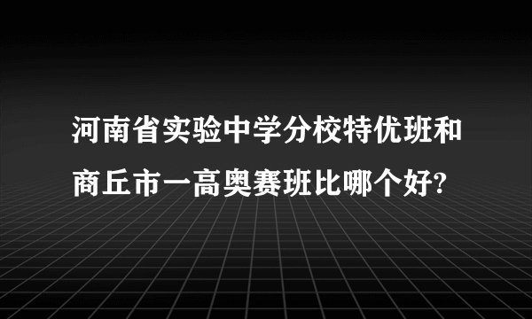 河南省实验中学分校特优班和商丘市一高奥赛班比哪个好?