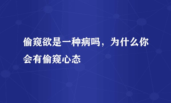 偷窥欲是一种病吗，为什么你会有偷窥心态