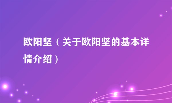 欧阳坚（关于欧阳坚的基本详情介绍）