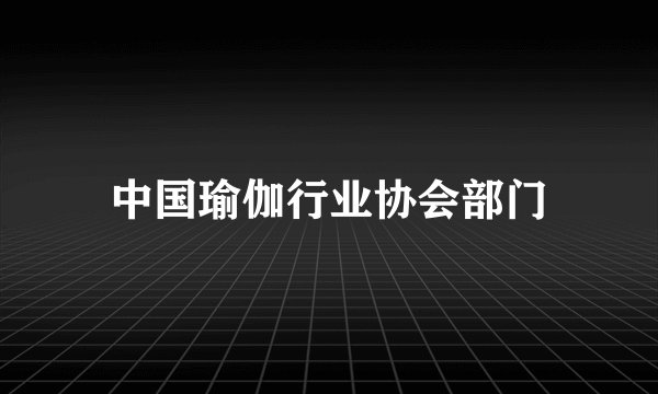 中国瑜伽行业协会部门
