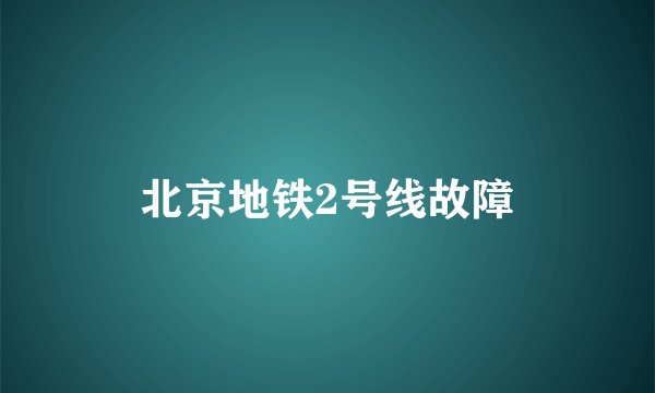 北京地铁2号线故障