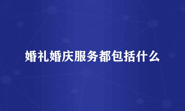婚礼婚庆服务都包括什么