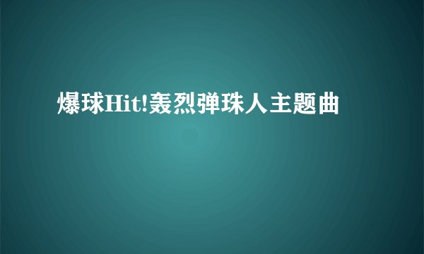 爆球Hit!轰烈弹珠人主题曲