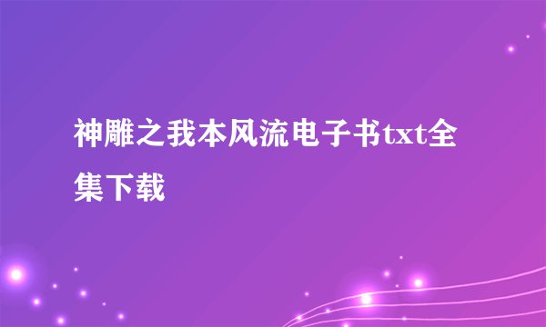 神雕之我本风流电子书txt全集下载