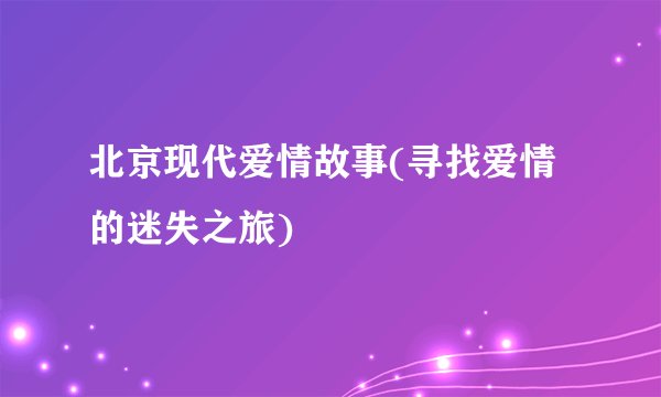 北京现代爱情故事(寻找爱情的迷失之旅)