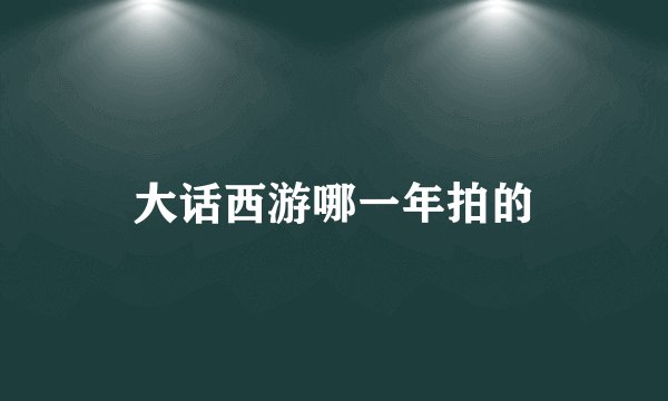 大话西游哪一年拍的