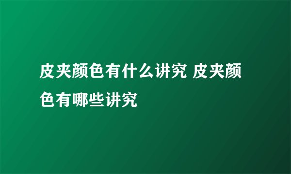 皮夹颜色有什么讲究 皮夹颜色有哪些讲究
