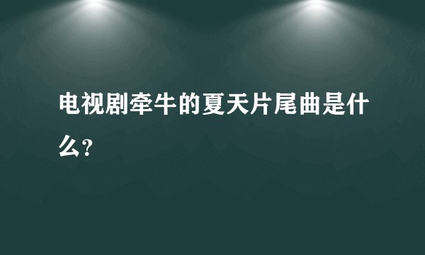 电视剧牵牛的夏天片尾曲是什么？