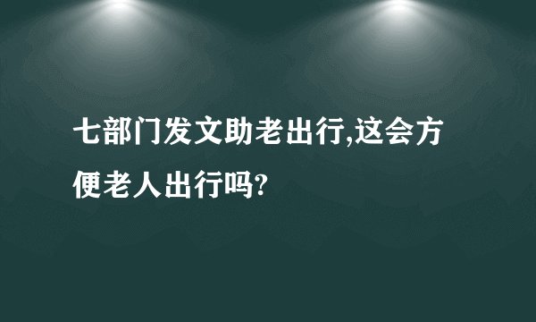 七部门发文助老出行,这会方便老人出行吗?