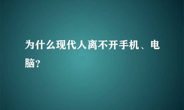 为什么现代人离不开手机、电脑？