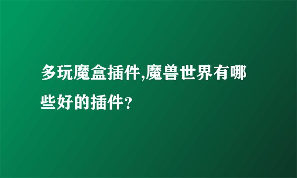 多玩魔盒插件,魔兽世界有哪些好的插件？