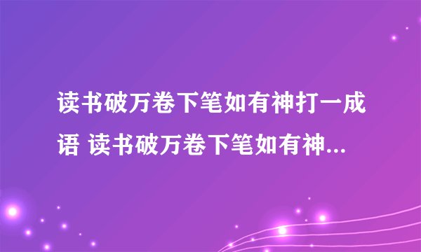 读书破万卷下笔如有神打一成语 读书破万卷下笔如有神打一成语是什么成语