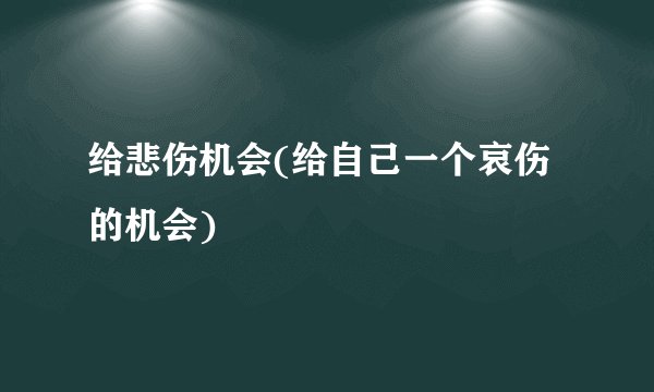 给悲伤机会(给自己一个哀伤的机会)