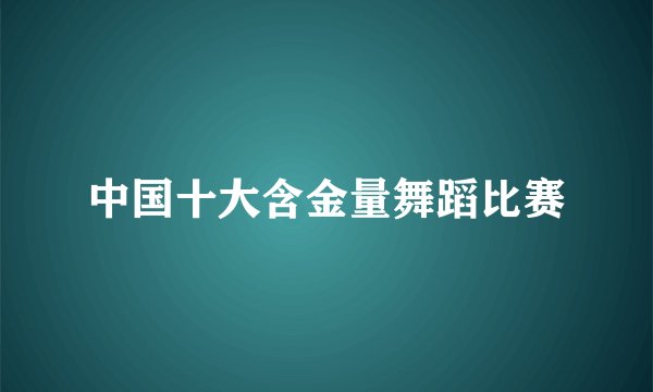 中国十大含金量舞蹈比赛