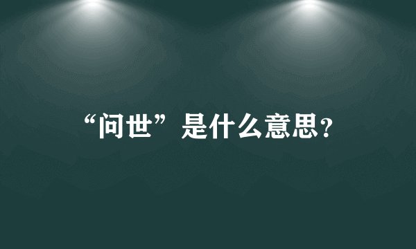 “问世”是什么意思？
