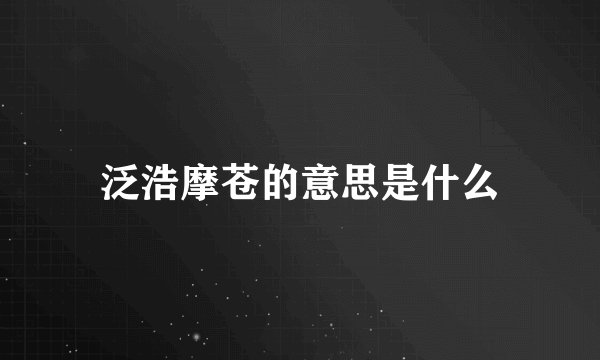 泛浩摩苍的意思是什么