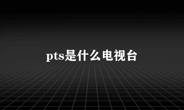 pts是什么电视台