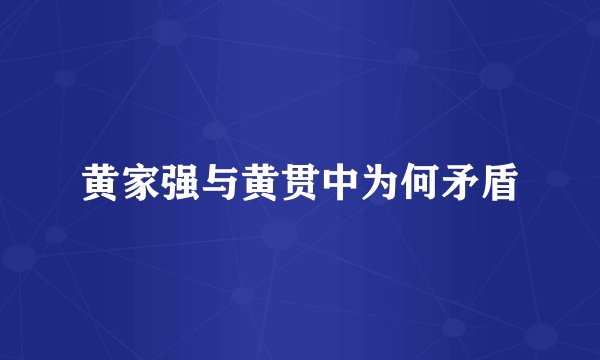 黄家强与黄贯中为何矛盾