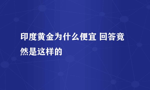 印度黄金为什么便宜 回答竟然是这样的