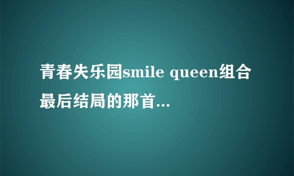 青春失乐园smile queen组合最后结局的那首歌曲是什么