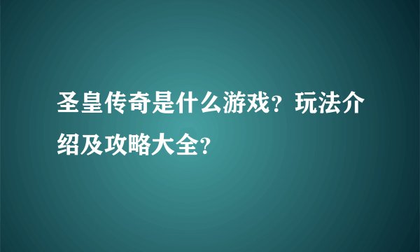 圣皇传奇是什么游戏？玩法介绍及攻略大全？