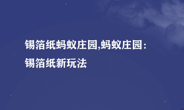 锡箔纸蚂蚁庄园,蚂蚁庄园：锡箔纸新玩法