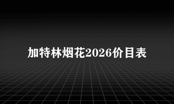 加特林烟花2026价目表