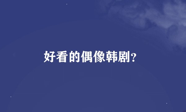 好看的偶像韩剧？