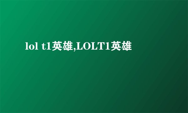 lol t1英雄,LOLT1英雄