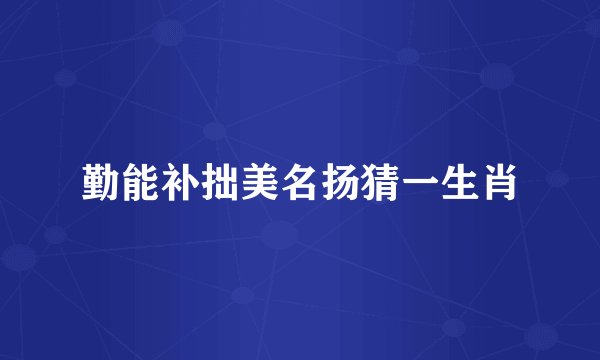 勤能补拙美名扬猜一生肖