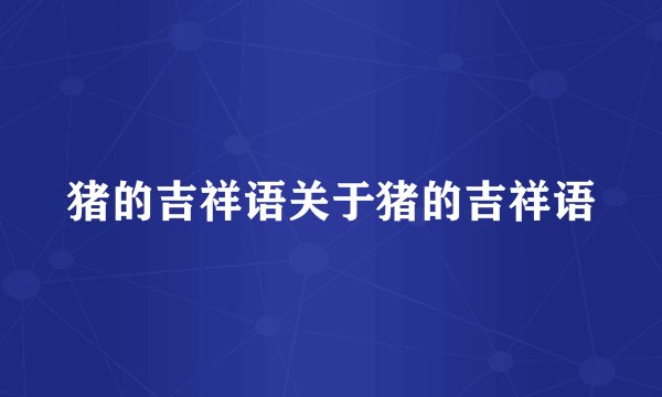 猪的吉祥语关于猪的吉祥语