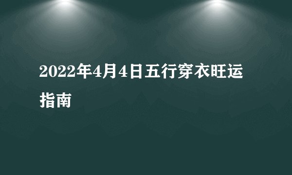 2022年4月4日五行穿衣旺运指南