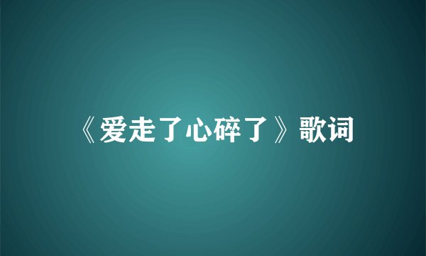 《爱走了心碎了》歌词