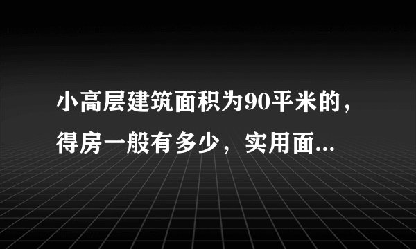 小高层建筑面积为90平米的，得房一般有多少，实用面积为多少！