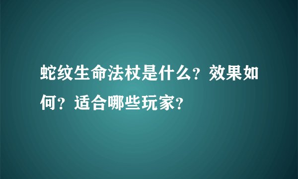 蛇纹生命法杖是什么？效果如何？适合哪些玩家？