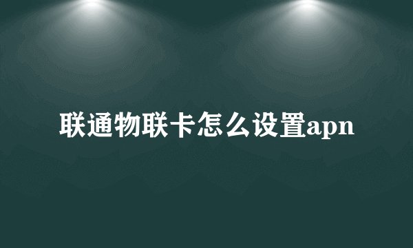 联通物联卡怎么设置apn