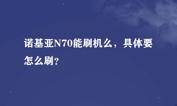 诺基亚N70能刷机么,具体要怎么刷?