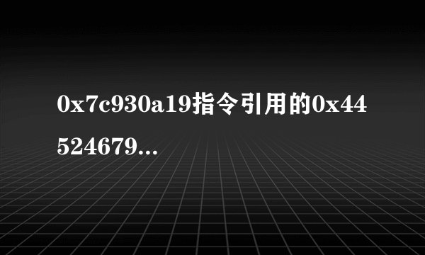 0x7c930a19指令引用的0x44524679是什么意思%