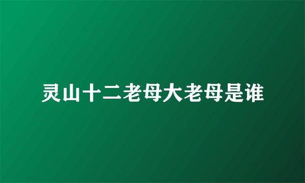 灵山十二老母大老母是谁