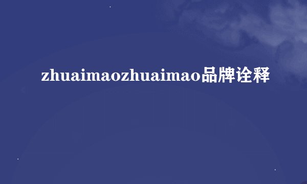zhuaimaozhuaimao品牌诠释