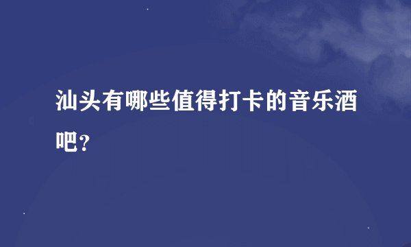 汕头有哪些值得打卡的音乐酒吧？