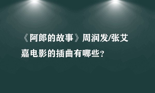 《阿郎的故事》周润发/张艾嘉电影的插曲有哪些？