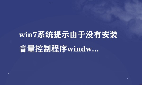 win7系统提示由于没有安装音量控制程序windwos无法在任务栏上显示音量控制的解决方法