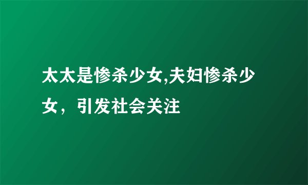 太太是惨杀少女,夫妇惨杀少女，引发社会关注