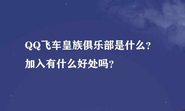 QQ飞车皇族俱乐部是什么？加入有什么好处吗？