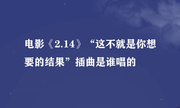 电影《2.14》“这不就是你想要的结果”插曲是谁唱的