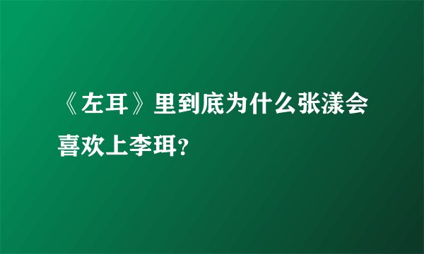《左耳》里到底为什么张漾会喜欢上李珥？