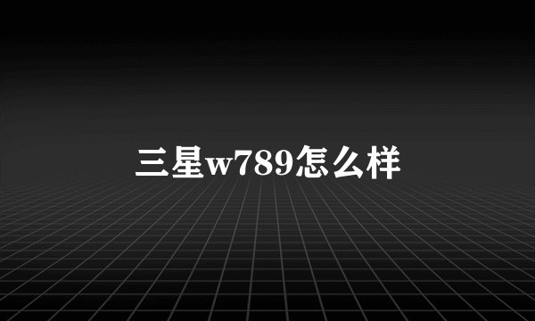 三星w789怎么样